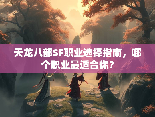 天龙八部SF职业选择指南，哪个职业最适合你？