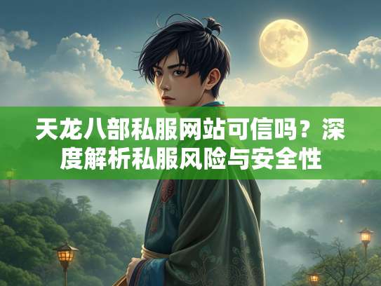 天龙八部私服网站可信吗？深度解析私服风险与安全性