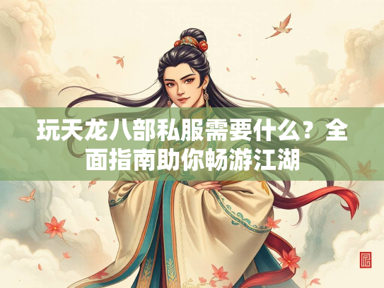 玩天龙八部私服需要什么？全面指南助你畅游江湖