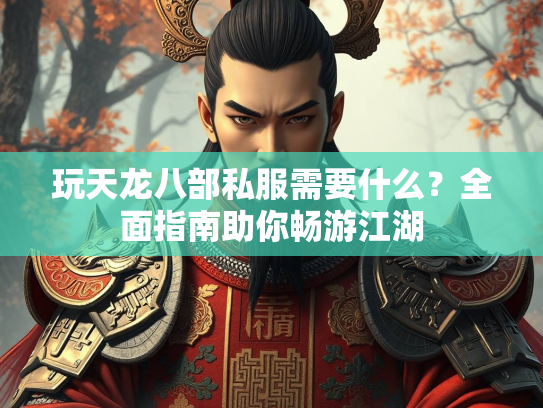 玩天龙八部私服需要什么？全面指南助你畅游江湖