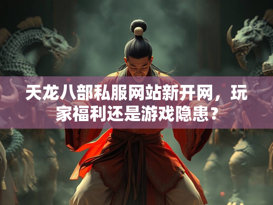 天龙八部私服网站新开网，玩家福利还是游戏隐患？