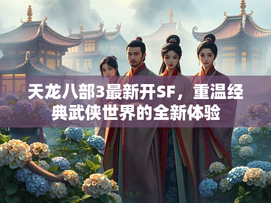 天龙八部3最新开SF，重温经典武侠世界的全新体验