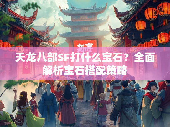 天龙八部SF打什么宝石？全面解析宝石搭配策略