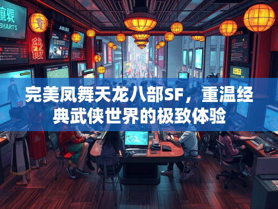 完美凤舞天龙八部SF，重温经典武侠世界的极致体验