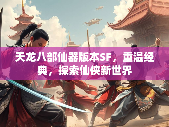 天龙八部仙器版本SF，重温经典，探索仙侠新世界
