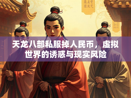 天龙八部私服掉人民币，虚拟世界的诱惑与现实风险