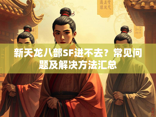 新天龙八部SF进不去？常见问题及解决方法汇总