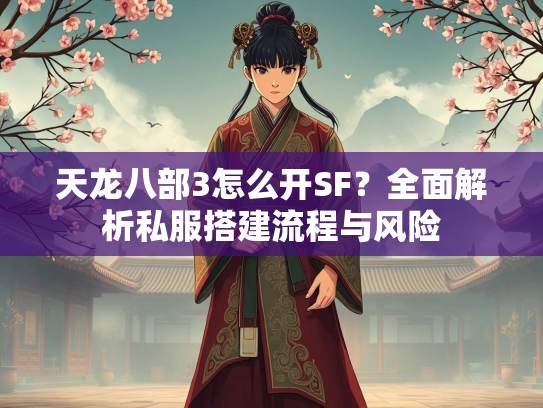 天龙八部3怎么开SF？全面解析私服搭建流程与风险