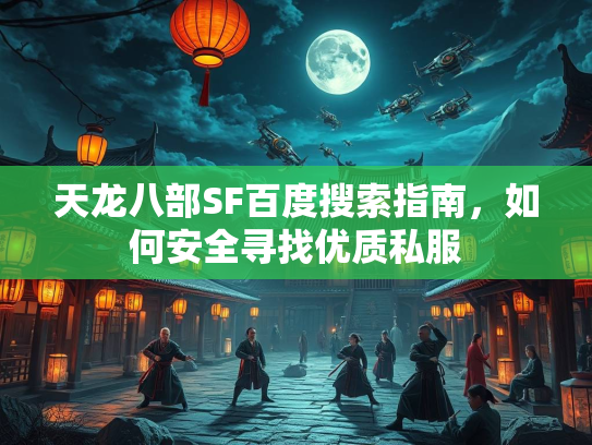 天龙八部SF百度搜索指南，如何安全寻找优质私服