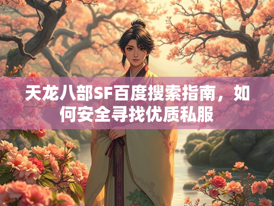 天龙八部SF百度搜索指南，如何安全寻找优质私服