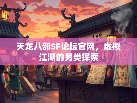 天龙八部SF论坛官网，虚拟江湖的另类探索