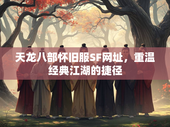 天龙八部怀旧服SF网址，重温经典江湖的捷径