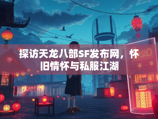 探访天龙八部SF发布网，怀旧情怀与私服江湖