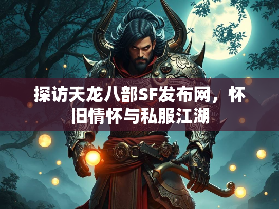 探访天龙八部SF发布网，怀旧情怀与私服江湖