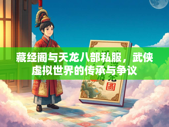 藏经阁与天龙八部私服，武侠虚拟世界的传承与争议