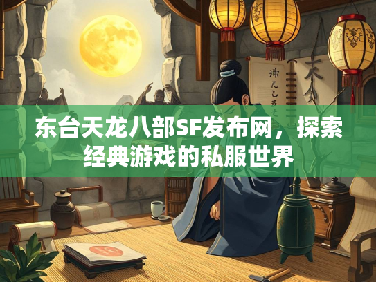 东台天龙八部SF发布网，探索经典游戏的私服世界