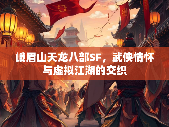 峨眉山天龙八部SF，武侠情怀与虚拟江湖的交织