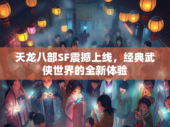 天龙八部SF震撼上线，经典武侠世界的全新体验