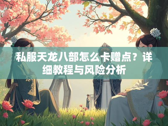 私服天龙八部怎么卡赠点？详细教程与风险分析