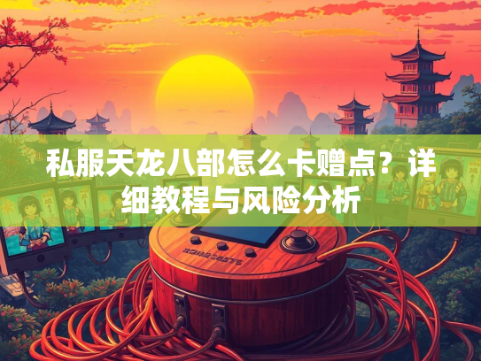 私服天龙八部怎么卡赠点？详细教程与风险分析