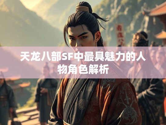天龙八部SF中最具魅力的人物角色解析