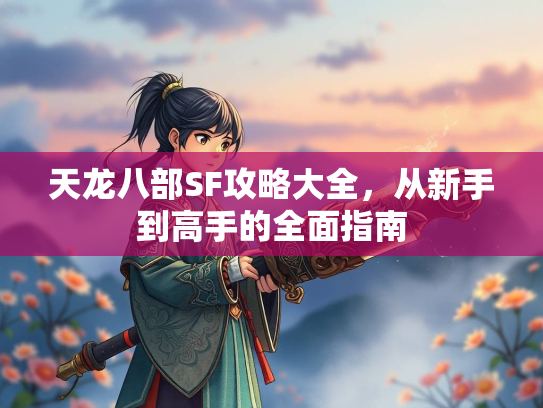 天龙八部SF攻略大全，从新手到高手的全面指南