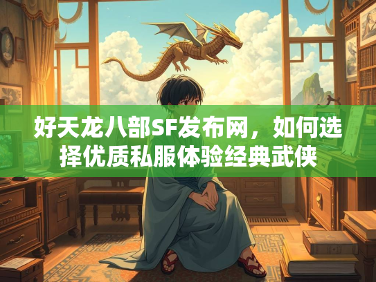 好天龙八部SF发布网，如何选择优质私服体验经典武侠