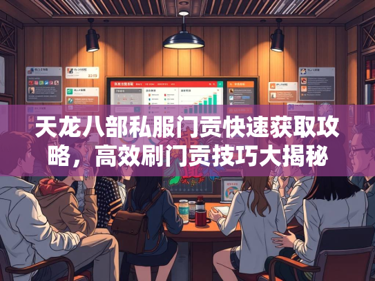 天龙八部私服门贡快速获取攻略，高效刷门贡技巧大揭秘