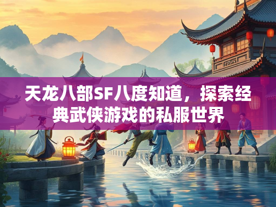 天龙八部SF八度知道，探索经典武侠游戏的私服世界