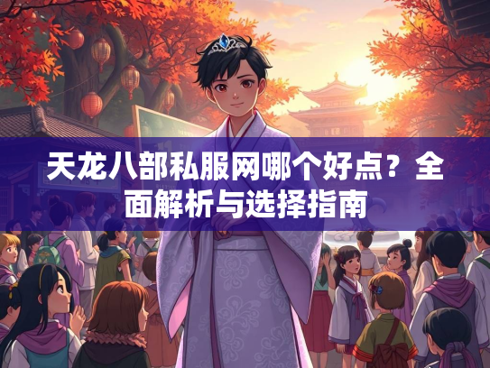 天龙八部私服网哪个好点？全面解析与选择指南