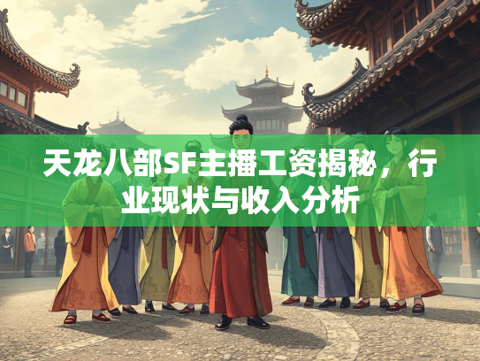 天龙八部SF主播工资揭秘，行业现状与收入分析