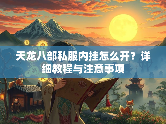 天龙八部私服内挂怎么开？详细教程与注意事项
