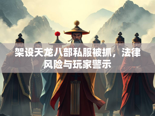 架设天龙八部私服被抓，法律风险与玩家警示