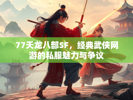 77天龙八部SF，经典武侠网游的私服魅力与争议