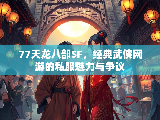77天龙八部SF，经典武侠网游的私服魅力与争议