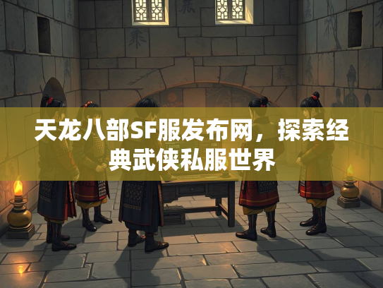 天龙八部SF服发布网，探索经典武侠私服世界