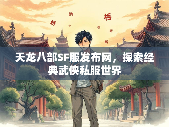 天龙八部SF服发布网，探索经典武侠私服世界