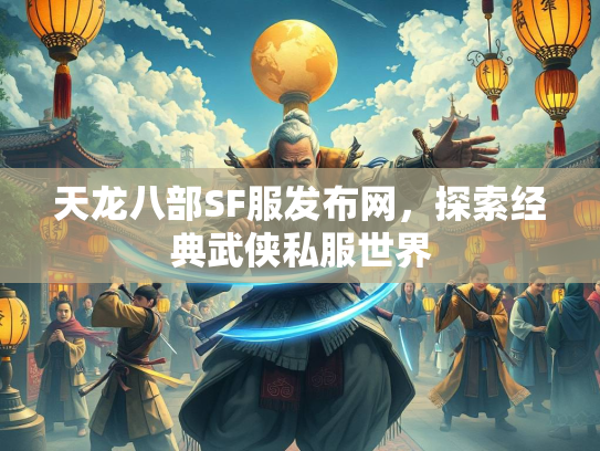 天龙八部SF服发布网，探索经典武侠私服世界