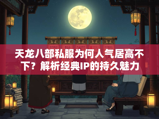 天龙八部私服为何人气居高不下？解析经典IP的持久魅力  第2张