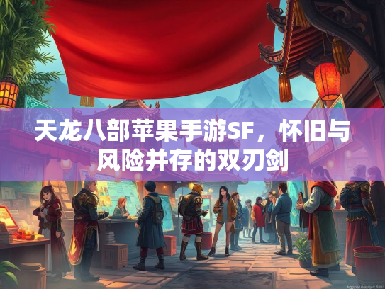天龙八部苹果手游SF，怀旧与风险并存的双刃剑