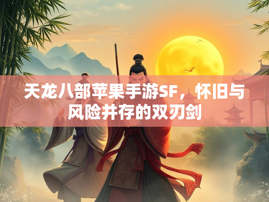 天龙八部苹果手游SF，怀旧与风险并存的双刃剑