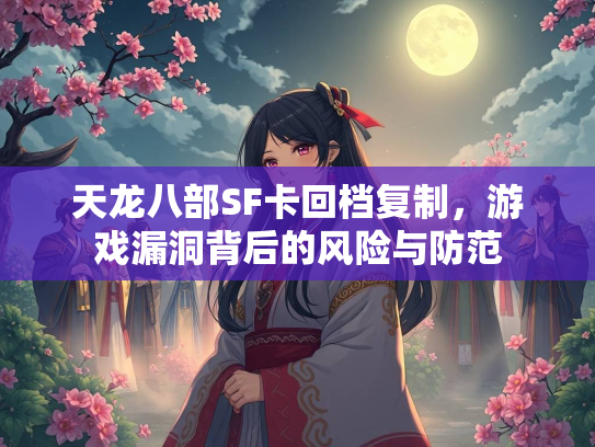 天龙八部SF卡回档复制，游戏漏洞背后的风险与防范