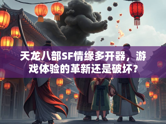 天龙八部SF情缘多开器，游戏体验的革新还是破坏？