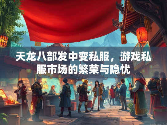 天龙八部发中变私服，游戏私服市场的繁荣与隐忧