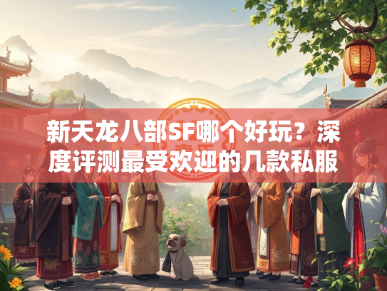 新天龙八部SF哪个好玩？深度评测最受欢迎的几款私服
