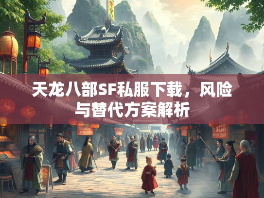 天龙八部SF私服下载，风险与替代方案解析