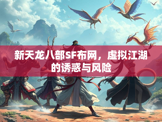 新天龙八部SF布网，虚拟江湖的诱惑与风险