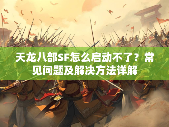 天龙八部SF怎么启动不了？常见问题及解决方法详解
