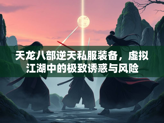 天龙八部逆天私服装备，虚拟江湖中的极致诱惑与风险  第2张
