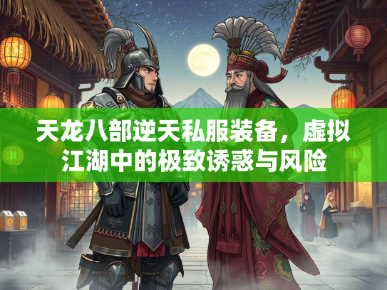 天龙八部逆天私服装备，虚拟江湖中的极致诱惑与风险